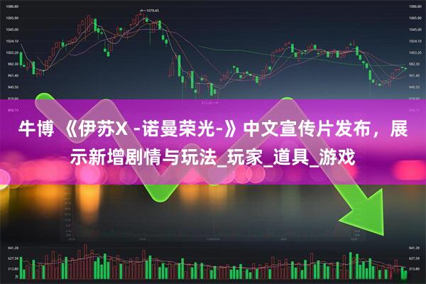 牛博 《伊苏X -诺曼荣光-》中文宣传片发布,展示新增剧情与玩法_玩家_道具_游戏