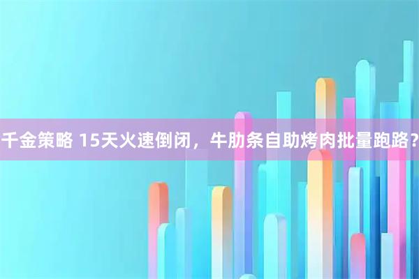 千金策略 15天火速倒闭，牛肋条自助烤肉批量跑路？