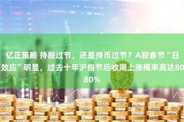 亿正策略 持股过节，还是持币过节？A股春节“日历效应”明显，过去十年沪指节后收周上涨概率高达80%
