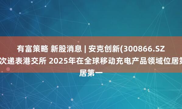 有富策略 新股消息 | 安克创新(300866.SZ)二次递表港交所 2025年在全球移动充电产品领域位居第一