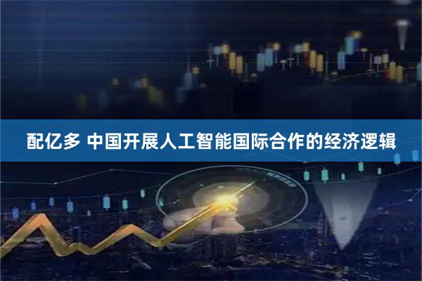 配亿多 中国开展人工智能国际合作的经济逻辑