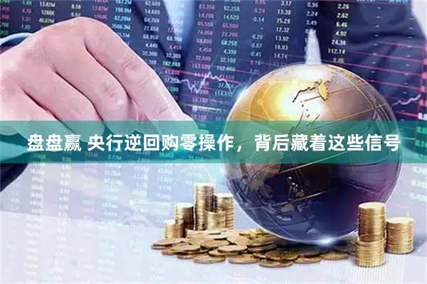 盘盘赢 央行逆回购零操作,背后藏着这些信号
