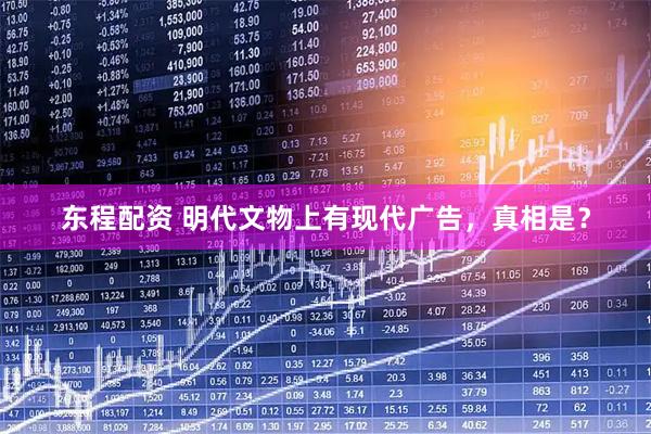 东程配资 明代文物上有现代广告，真相是？